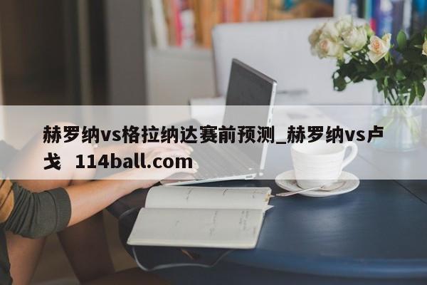 赫羅納vs格拉納達(dá)賽前預(yù)測(cè)_赫羅納vs盧戈 114ball.com